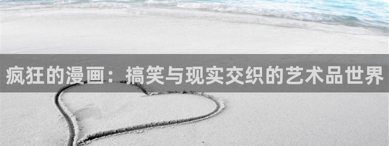 火狼网动漫万界独尊：疯狂的漫画：搞笑与现实交织的艺术品世界